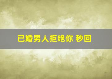 已婚男人拒绝你 秒回